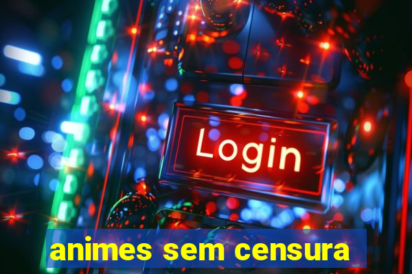 animes sem censura